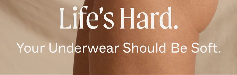 Your Underwear Should Be Soft.