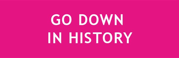 GO DOWN IN HISTORY