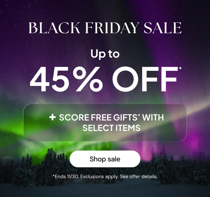 Black Friday Sale up to 45% off* + score free gifts* with select items *End 11/30. Exclusions apply. See offer details.