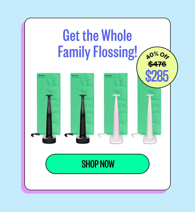 Get the whole family flossing | 40% off $285 | Shop Now