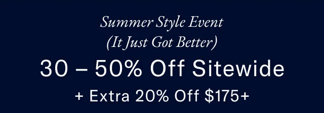 Summer style event (Just got better)                                            30- 50% off sitewide + extra 20% off $175+