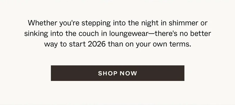 Whether you're stepping into the night in shimmer or sinking into the couch in loungewear—there's no better way to start 2026 than on your own terms.