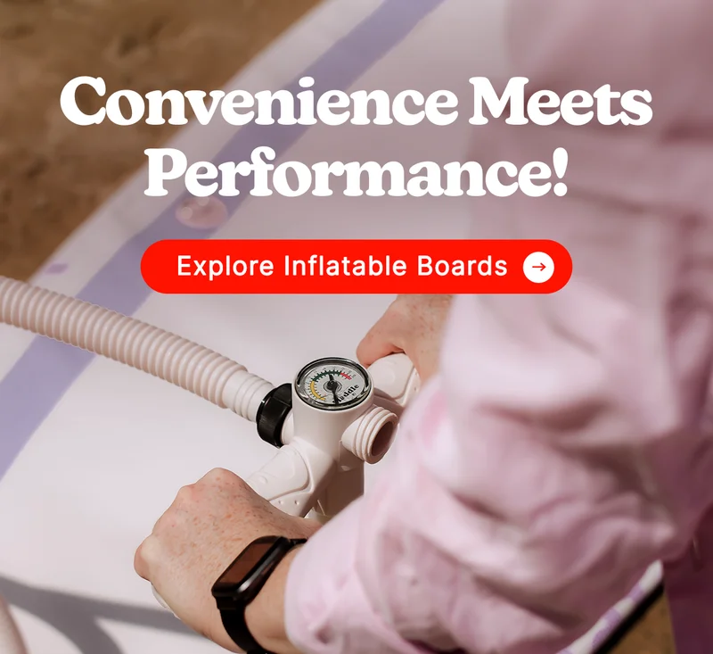 Convenience Meets Performance!  [EXPLORE INFLATABLE BOARDS]