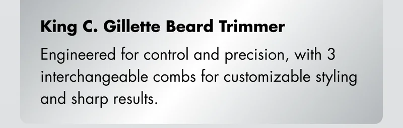 King C. Gillette Beard Trimmer: Engineered for control and precision, with 3 interchangeable combs for customizable styling and sharp results.