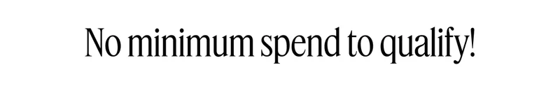 No minimum spend to qualify!