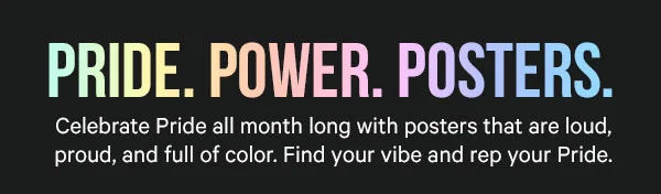 Pride. Power. Posters. Celebrate Pride all month long with posters that are loud, proud, and full of color. Find your vibe and rep your Pride.