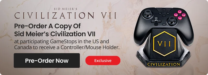 SID MEIER'S CIVILIZATION v ll Pre-Order A Copy Of Civilization VII Deluxe Edition Or Founders Edition at participating GameStops in the US and Canada to receive a Controller/Mouse Holder. Pre-Order Now