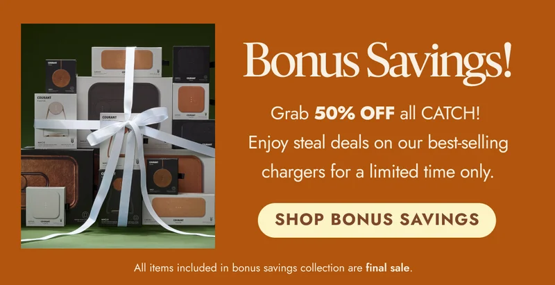 Bonus Savings! Grab 50% OFF all CATCH!  Enjoy steal deals on our best-selling chargers for a limited time only. SHOP BONUS SAVINGS