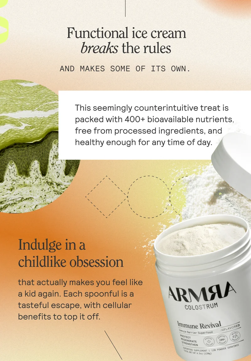 Functional ice cream breaks the rules and makes some of its own. This seemingly counterintuitive treat is packed with 400+ bioavailable nutrients, free from processed ingredients, and healthy enough for any time of day.  Indulge in a childlike obsession that actually makes you feel like a kid again. Each spoonful is a tasteful escape, with cellular benefits to top it off.