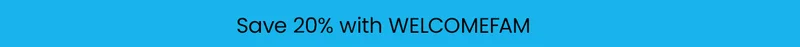 Save 20% with WELCOMEFAM