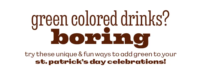 ADD GREEN TO YOUR ST. PATRICK'S DAY CELEBRATIONS!
