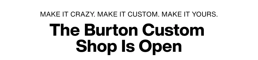 Text: Make it crazy. Make it custom. Make it yours. The Burton Custom Shop is Open