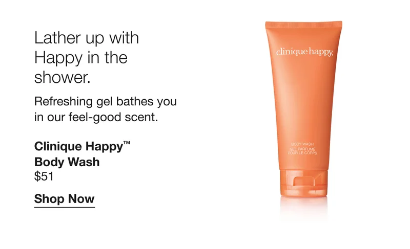 Lather up with Happy in the shower. Refreshing gel bathes you in our feel-good scent. Clinique Happy™ Body Wash $51 Shop Now