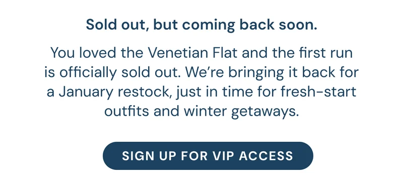 Sold out, but coming back soon. You loved the Venetian Flat and the first run is officially sold out. We’re bringing it back for a January restock, just in time for fresh-start outfits and winter getaways.
