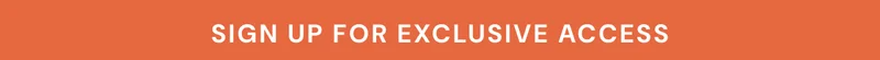 sign up for exclusive access.