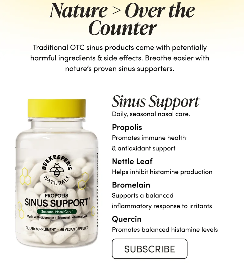 Nature > Over the Counter      Traditional OTC sinus products come with potentially harmful ingredients & side effects. Breathe easier with nature’s proven sinus supporters.              SINUS SUPPORT  Daily, seasonal nasal care.    Propolis Promotes immune health & antioxidant support    Nettle Leaf Helps inhibit histamine production    Bromelain Supports a balanced inflammatory response to irritants    Quercin  Promotes balanced histamine levels