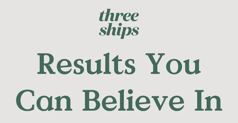 Three Ships. Results You Can Believe In.
