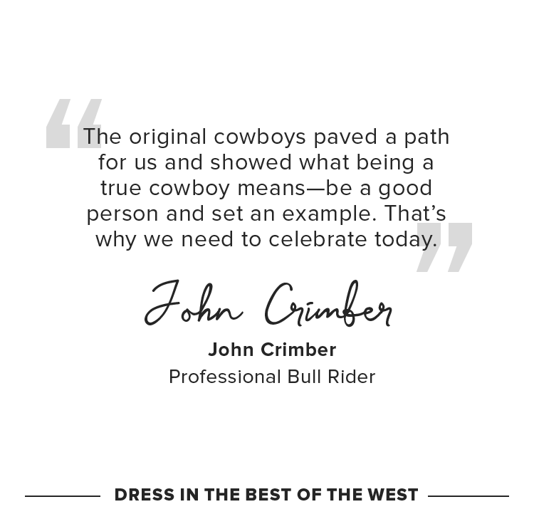 The original cowboys paved a path for us and showed what being a true cowboy means—be a good person and set an example. That’s why we need to celebrate today.