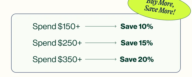 Buy More, Save More! Spend $150+ Save 10%, Spend $20+ Save 15%, Spend $350+ Save 20%