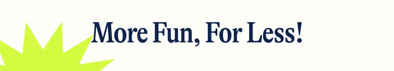 More Fun, For Less!