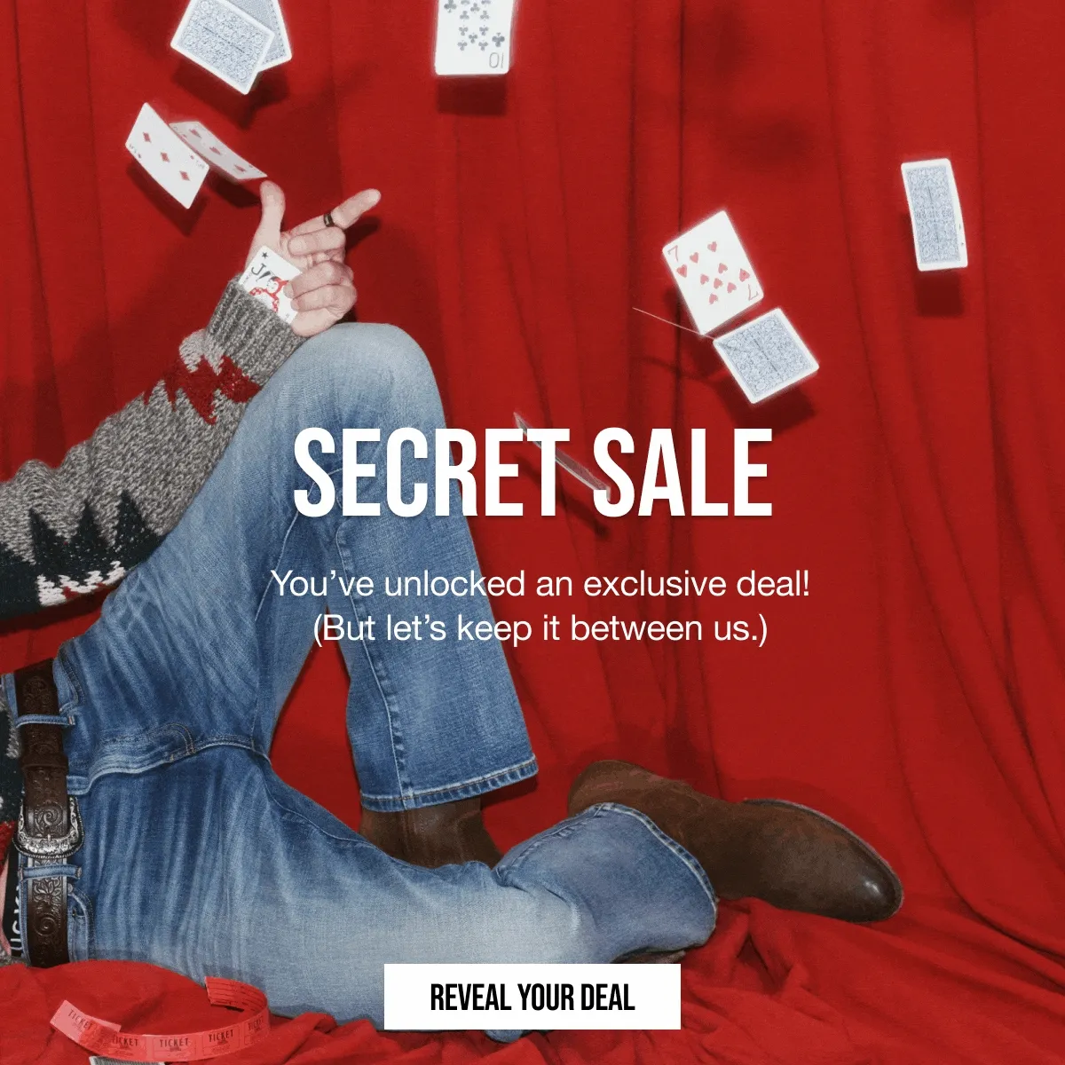SECRET SALE. You've unlocked an exclusive deal! (But let's keep it between us.) REVEAL YOUR DEAL