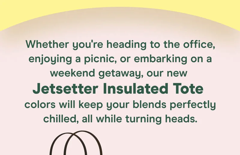 Whether you're heading to the office, enjoying a picnic, or embarking on a weekend getaway, our new Jetsetter Insulated Tote colors will keep your blends perfectly chilled, all while turning heads.