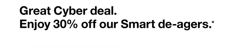 Great Cyber deal. Enjoy 30% of our Smart de-agers.*