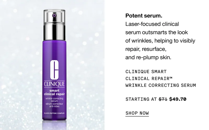 Potent serum. Laser-focused clinical serum outsmarts the look of wrinkles, helping to visibly repair, resurface, and re-plump skin. CLINIQUE SMART CLINICAL REPAIR TM WRINKLE CORRECTING SERUM STARTING AT $49.70 SHOP NOW