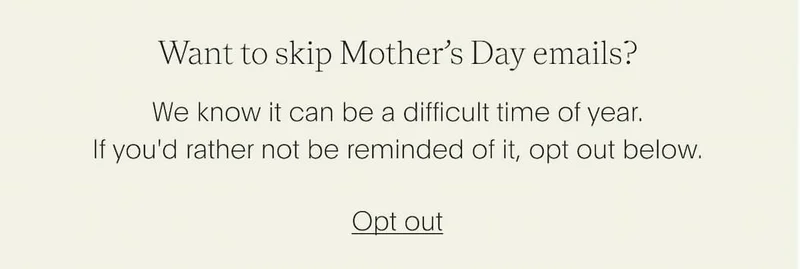 Want to skip Mother’s Day emails? We know it can be a difficult time of year. If you'd rather not be reminded of it, opt out below.