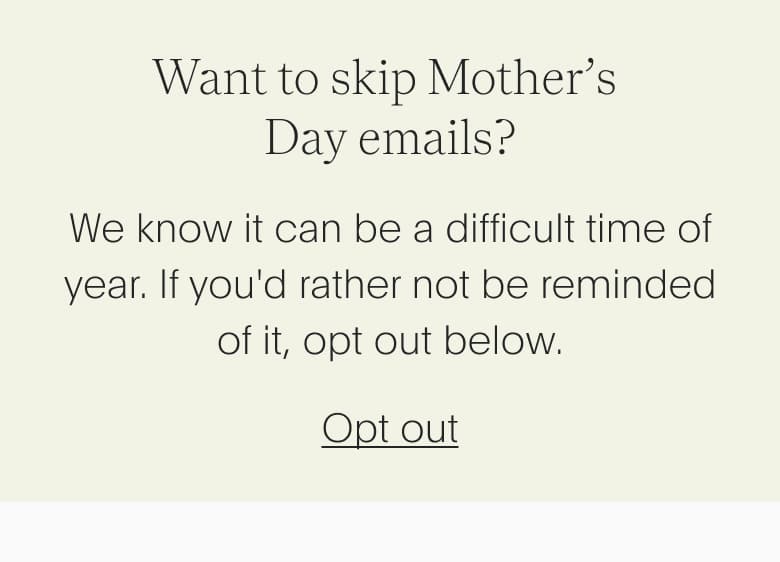 Want to skip Mother’s Day emails? We know it can be a difficult time of year. If you'd rather not be reminded of it, opt out below.