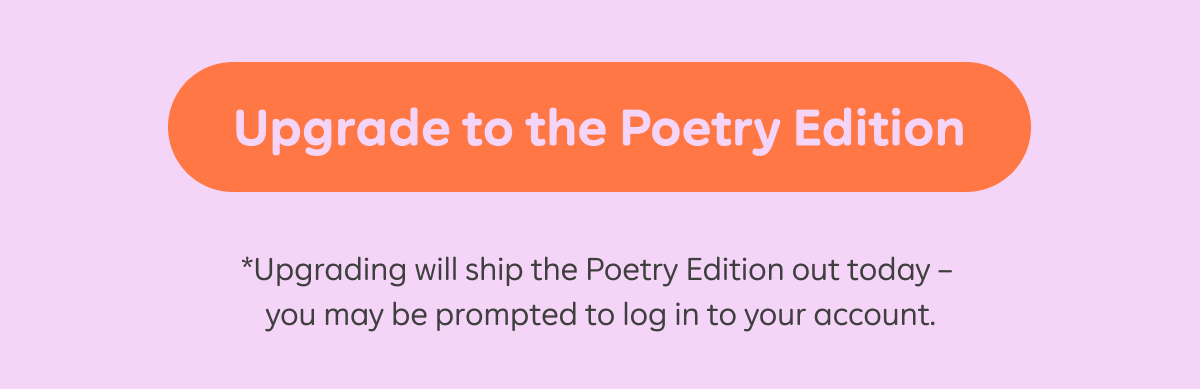 Button: Upgrade to the Poetry Edition. *Upgrading will ship the Poetry Edition out today - you may be prompted to log in to your account.