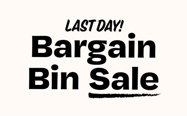 Last Day Bargain Bin Sale!