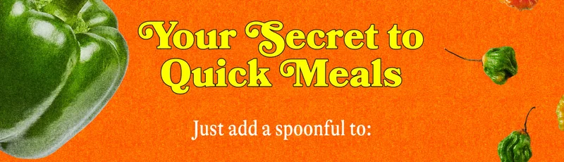 Your Secret to Quick Meals. Just add a spoonful to: