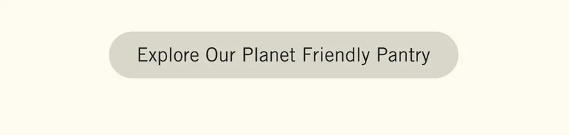 EXPLORE OUR PLANET FRIENDLY PANTRY