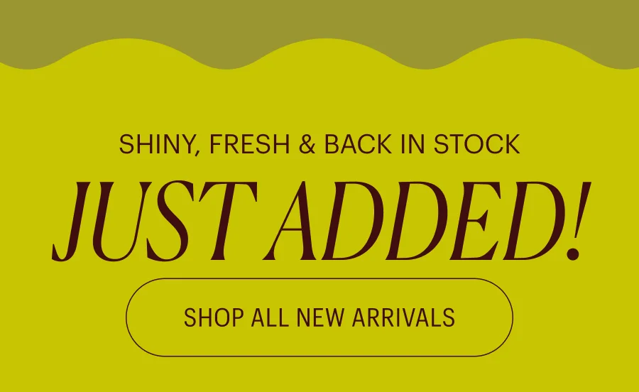 Shiny, Fresh, and Back in Stock: Just Added!