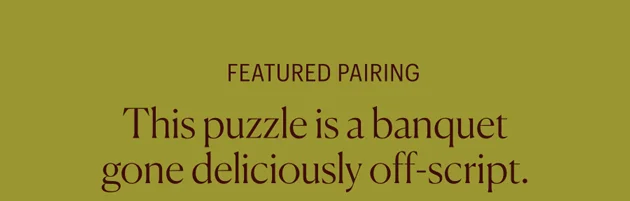 Featured Pairing: This puzzle is a banquet gone deliciously off-script.