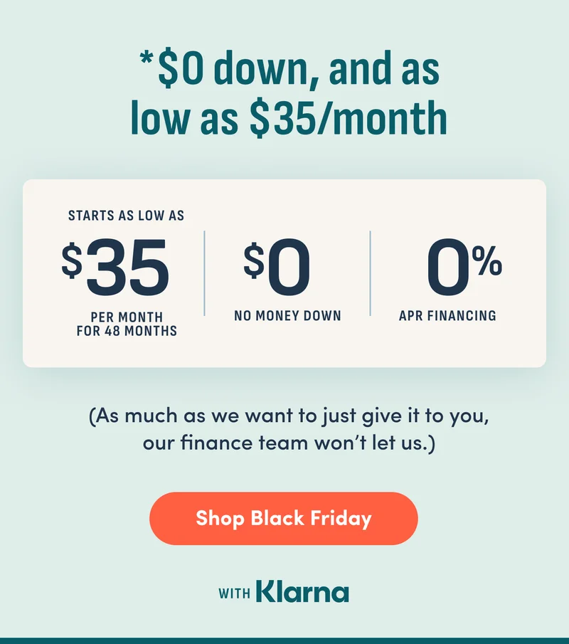 *0 down, and as low as $35 per month. As much as we want to just give it to you, our finance team won't let us. Shop Black Friday.