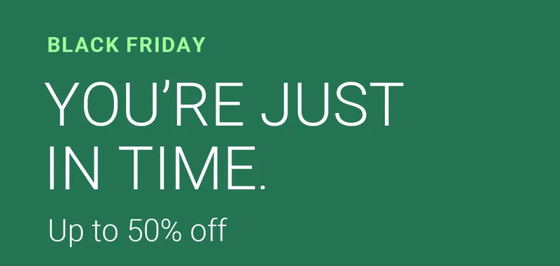 BLACK FRIDAY | YOU’RE JUST IN TIME. | Up to 50% off
