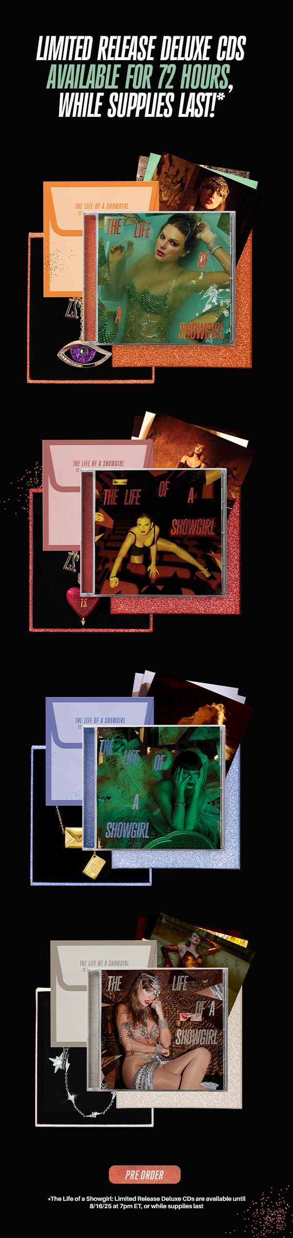 Limited release deluxe CDs available for 72 hours, while supplies last!* Pre order. *The Life of a Showgirl Limited Release Deluxe CDs are available until 8/16/25 at 7pm ET, or while supplies last.