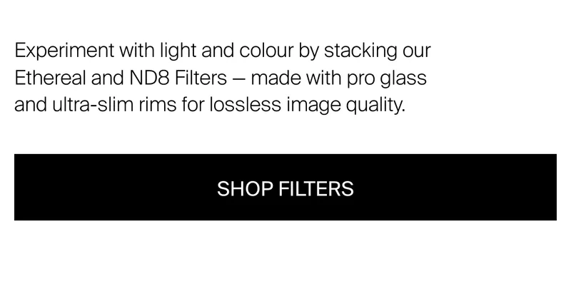 Experiment with light and colour by stacking our Ethereal and ND8 Filters - made with pro glass and ultra-slim rims for lossless image quality.