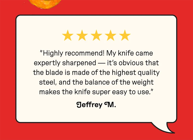 Customer review: "Highly recommend! My knife came expertly sharpened —&nbsp;it's obvious that the blade is made of the highest quality steel, and the balance of the weight makes the knife super easy to use."