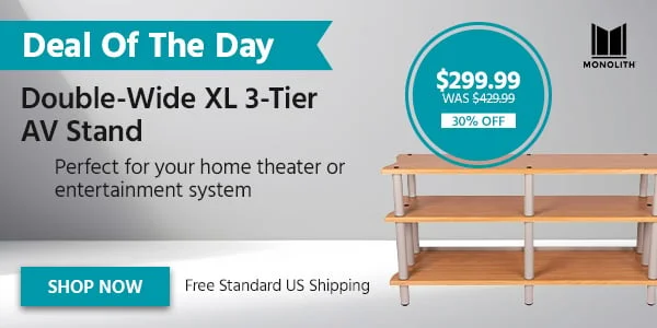 DEAL OF THE DAY: Monolith Double‑Wide XL 3‑Tier AV Stand Free Standard US Shipping $299.99 WAS $429.99 30% OFF Shop Now