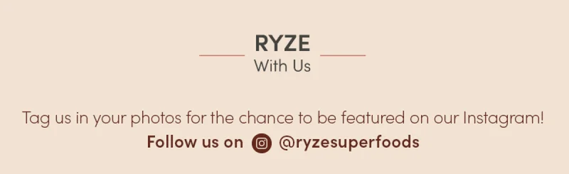 Ryze with us. Tag us in your photos for the chance to be featured on our Instagram! Follow us on @ryzesuperfoods