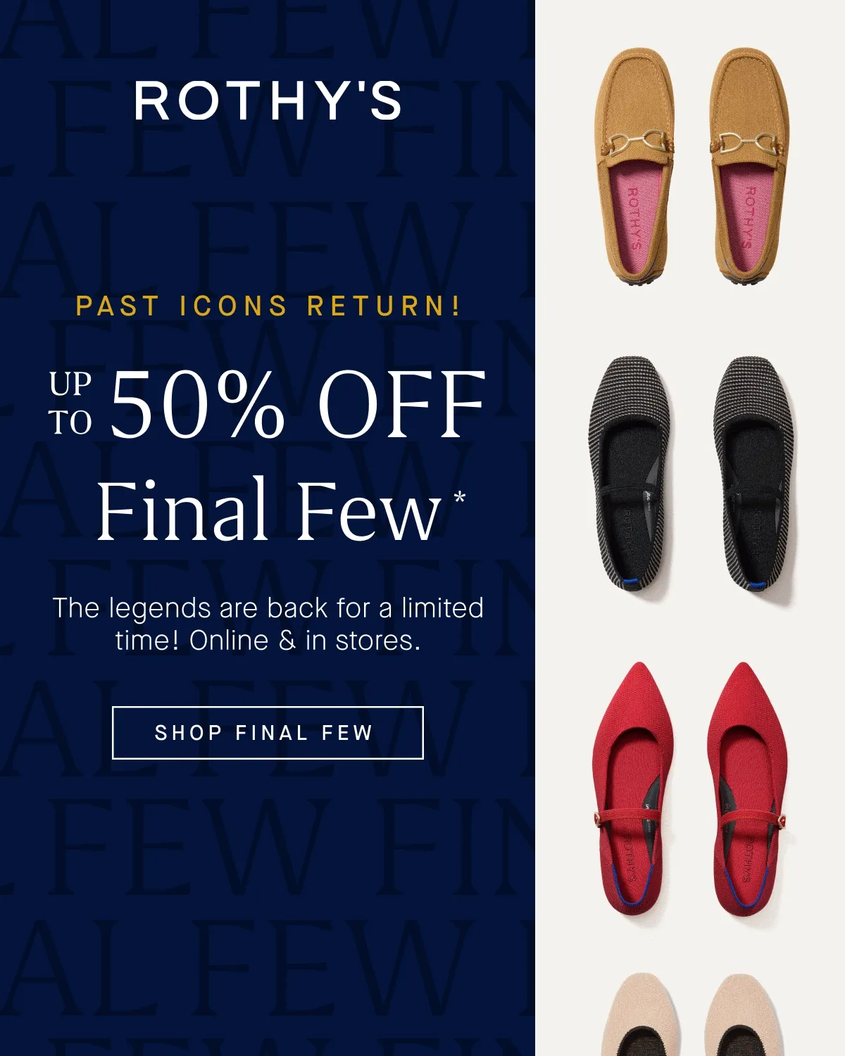 PAST ICONS RETURN! Up to 50% off Final Few* The legends are back for a limited time! Online & in stores. SHOP FINAL FEW