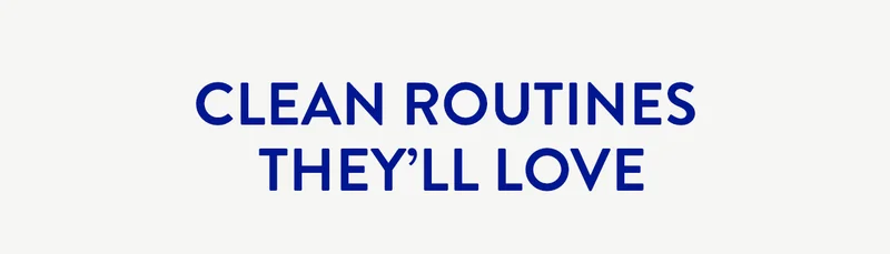 CLEAN ROUTINES THEY'LL LOVE