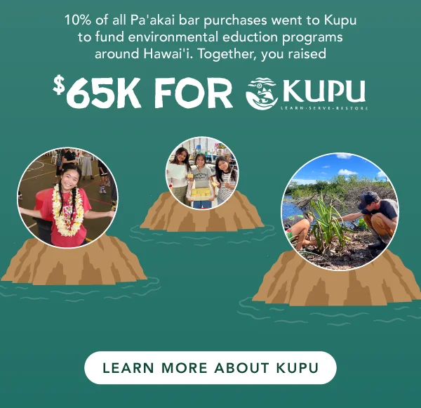 10% of all Pa'Akai bar purchases went to Kupu to fund environmental education programs around Hawai'i. Together, you raised $65K for Kupu! Click to learn more about Kupu.