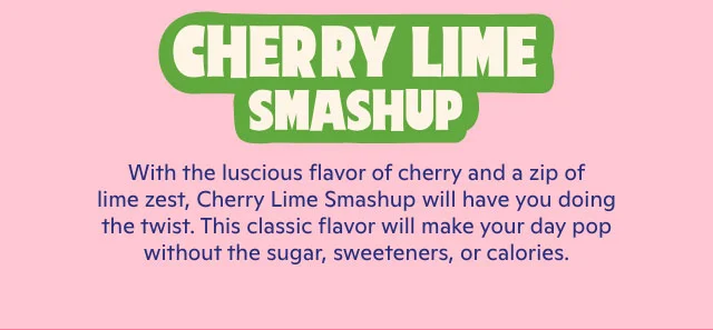 Cherry Lime Smashup: the luscious flavor of cherry and a zip of lime zest
