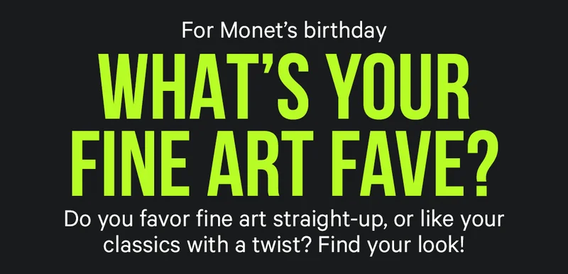 What's Your Fine Art Fave? Do you favor fine art straight-up, or like your classics with a twist? Find your look!