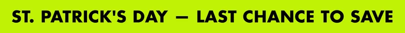 ST. PATRICK'S DAY - LAST CHANCE TO SAVE