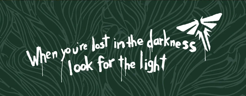 The Last of Us. When you’re lost in the darkness look for the light.